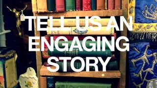TELL US AN
ENGAGING
STORY
 