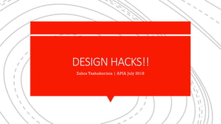 DESIGN HACKS!!
Zahra Tashakorinia | APIA July 2018
 