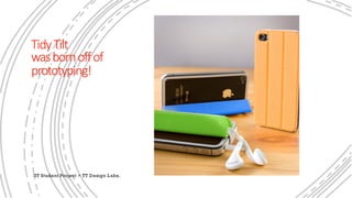 TidyTilt
wasbornoffof
prototyping!
IIT Student Project > TT Design L abs,
 