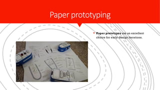 Paper prototyping
§ Paper prototypes are an excellent
choice for early design iterations.
 
