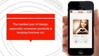 The hardest part of design,
especially consumer products is
keeping features out.
 