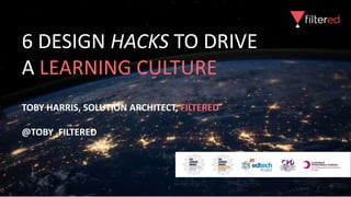 6 DESIGN HACKS TO DRIVE
A LEARNING CULTURE
TOBY HARRIS, SOLUTION ARCHITECT, FILTERED
@TOBY_FILTERED
 