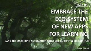 @toby_filtered
EMBRACE THE
ECO-SYSTEM
OF NEW APPS
FOR LEARNING
HACK #5
@toby_filtered
(AND TRY MARKETING AUTOMATION TOOLS ...
