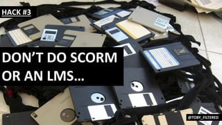 @toby_filtered
DON’T DO SCORM
OR AN LMS…
HACK #3
@TOBY_FILTERED
 