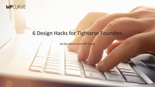 6 Design Hacks for Tightarse Founders 
Dan Norris by - Dan Co-Norris founder from WP contentclub.Curve 
co 
 