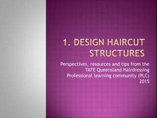 Perspectives, resources and tips from the
TAFE Queensland Hairdressing
Professional learning community (PLC)
2015
 