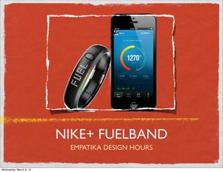 NIKE+ FUELBAND
                          EMPATIKA DESIGN HOURS

Wednesday, March 6, 13
 