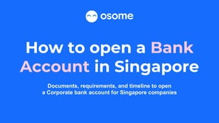 How to open a Bank
Account in Singapore
Documents, requirements, and timeline to open
a Corporate bank account for Singapore companies
 