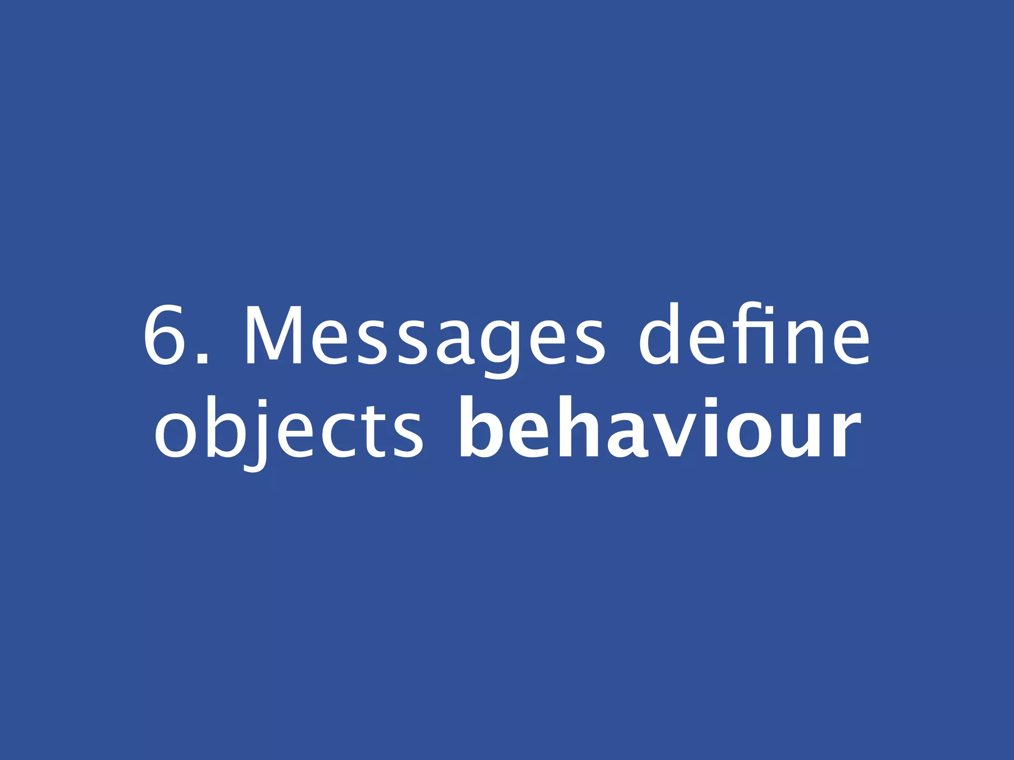 6. Messages deﬁne
objects behaviour
 