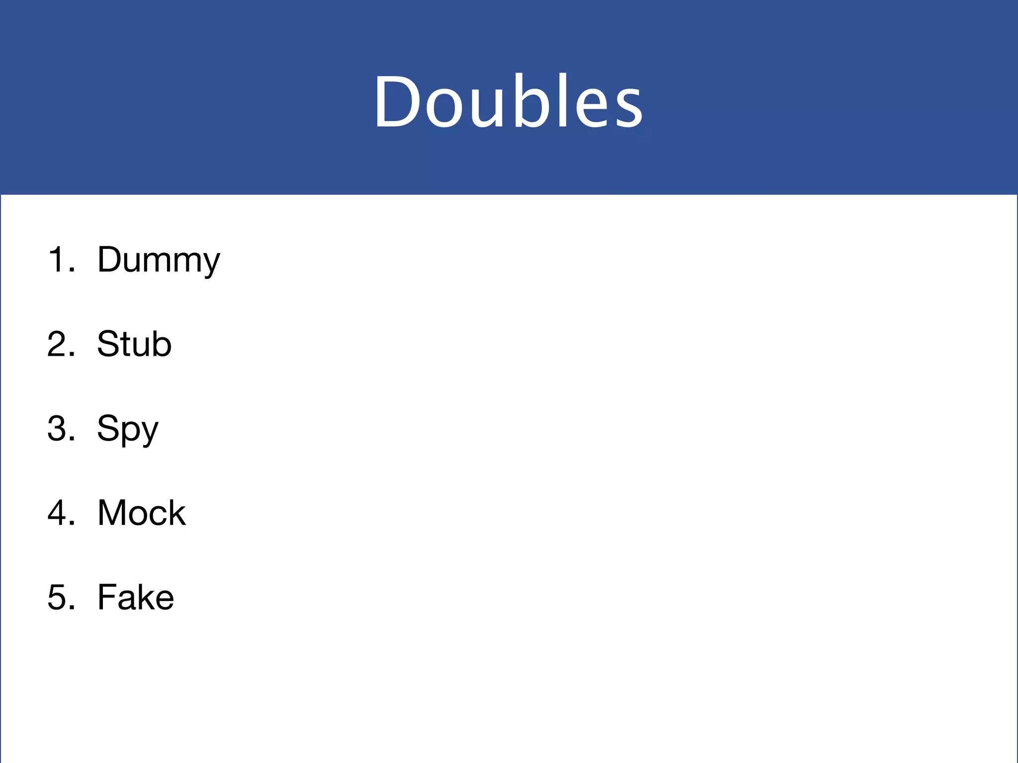 Doubles
1. Dummy

2. Stub

3. Spy

4. Mock

5. Fake
 