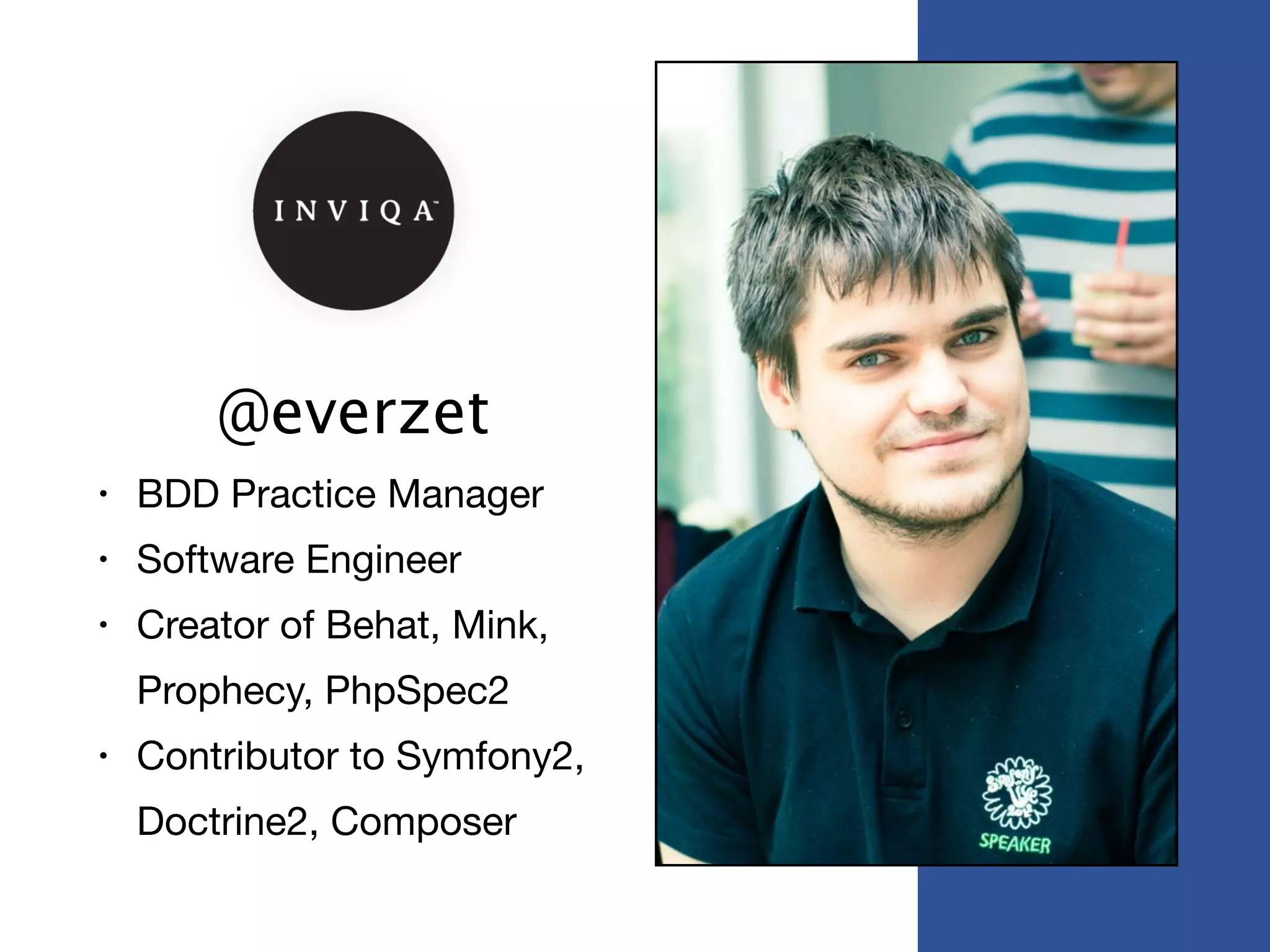 @everzet
• BDD Practice Manager

• Software Engineer

• Creator of Behat, Mink,
Prophecy, PhpSpec2

• Contributor to Symfony2,
Doctrine2, Composer
 