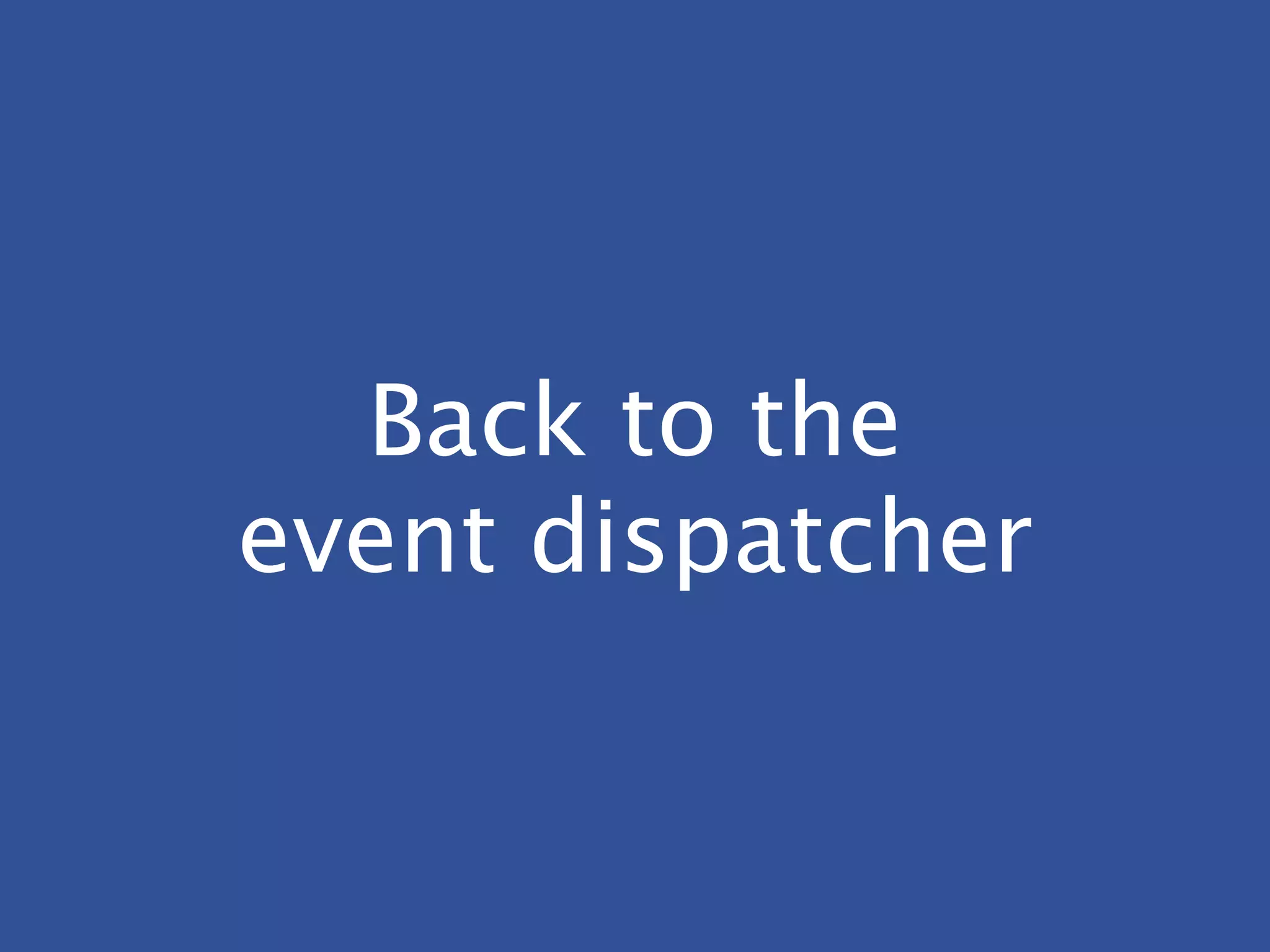 Back to the
event dispatcher
 