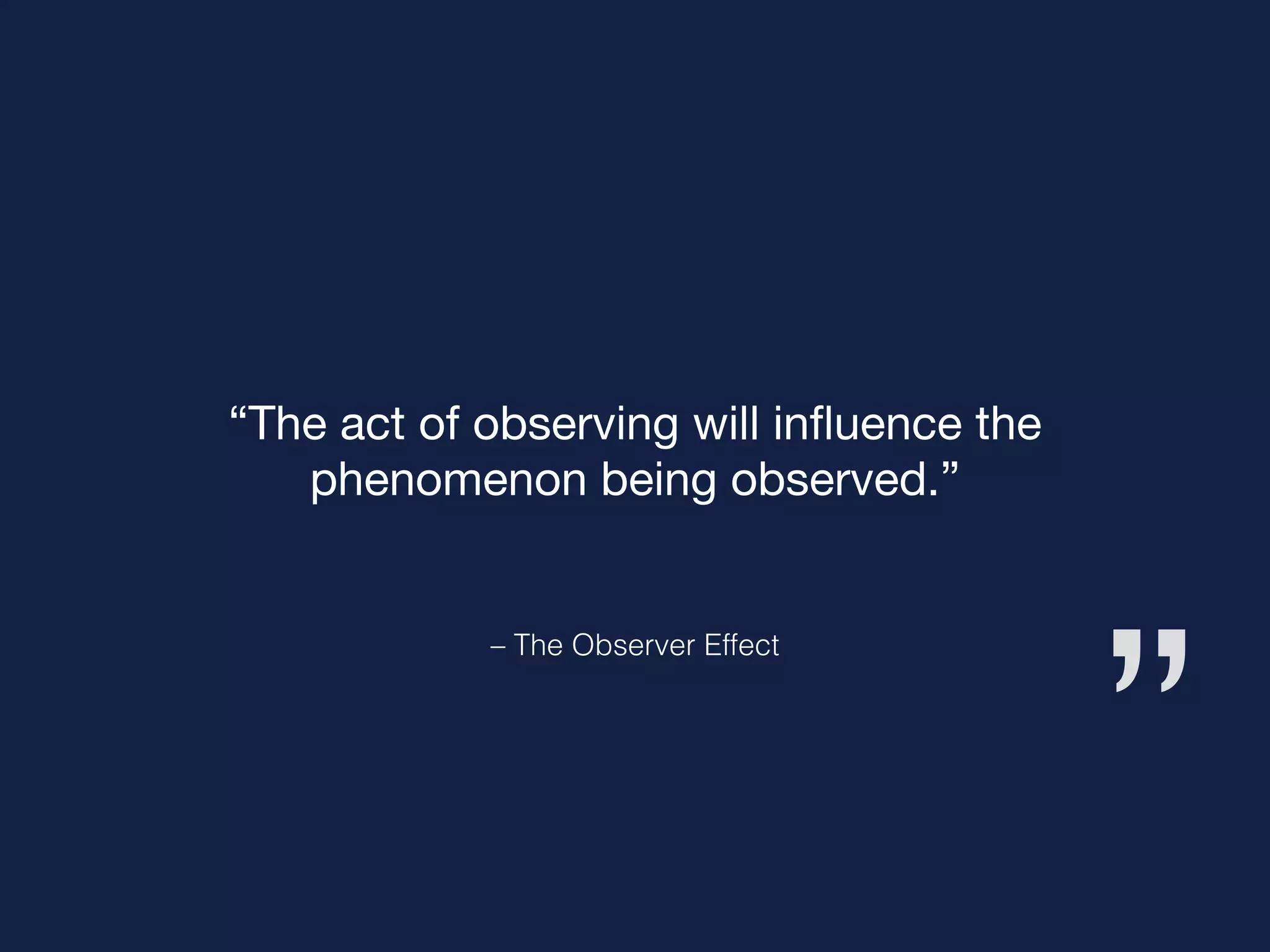 ”
– The Observer Effect
“The act of observing will inﬂuence the
phenomenon being observed.”
 
