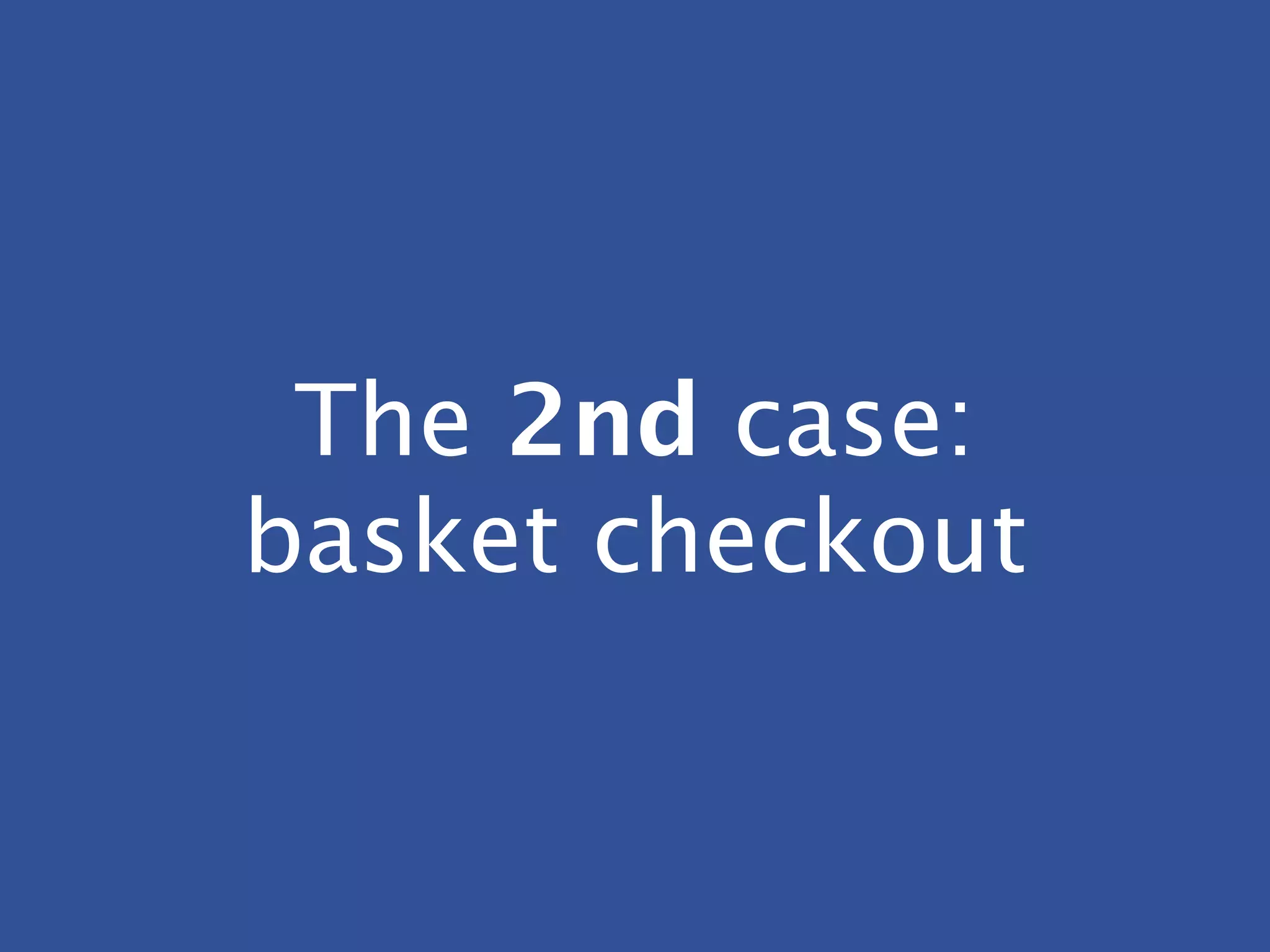 The 2nd case:
basket checkout
 