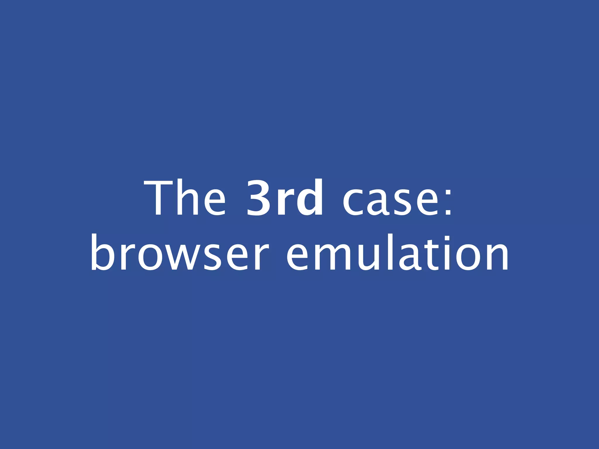 The 3rd case:
browser emulation
 