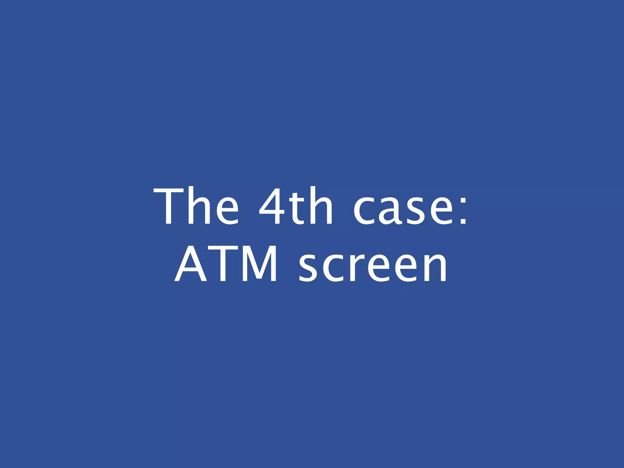 The 4th case:
ATM screen
 