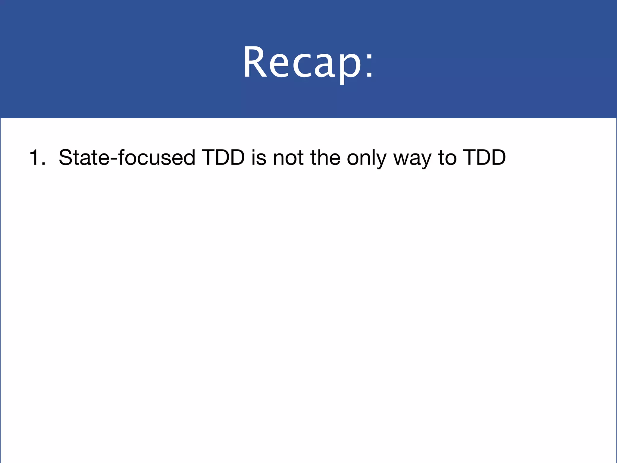 Recap:
1. State-focused TDD is not the only way to TDD
 