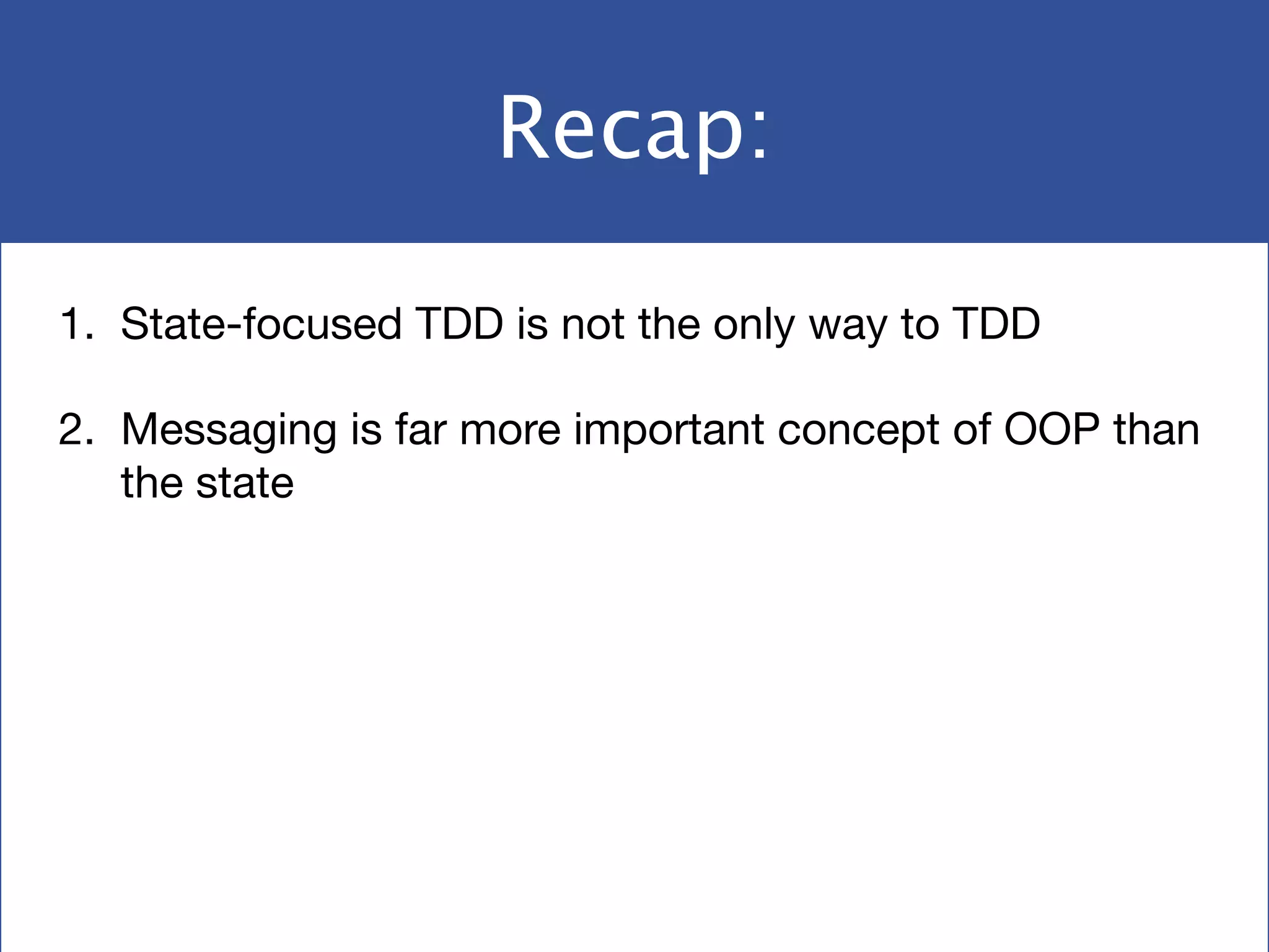 Recap:
1. State-focused TDD is not the only way to TDD

2. Messaging is far more important concept of OOP than
the state
 