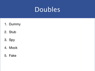 Doubles
1. Dummy

2. Stub

3. Spy

4. Mock

5. Fake
 