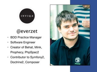 @everzet
• BDD Practice Manager

• Software Engineer

• Creator of Behat, Mink,
Prophecy, PhpSpec2

• Contributor to Symfony2,
Doctrine2, Composer
 
