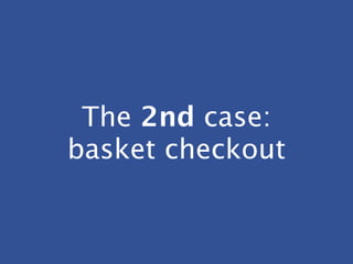 The 2nd case:
basket checkout
 