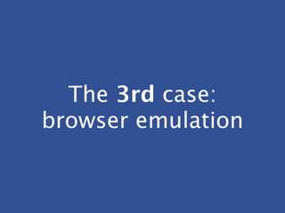 The 3rd case:
browser emulation
 