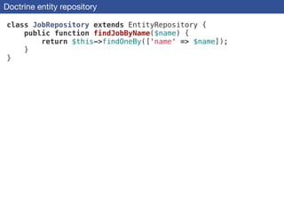Doctrine entity repository
class JobRepository extends EntityRepository {
public function findJobByName($name) {
return $this->findOneBy(['name' => $name]);
}
}
 