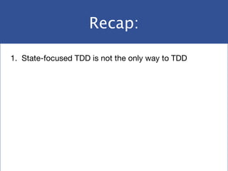 Recap:
1. State-focused TDD is not the only way to TDD
 