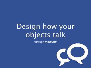Design how your
objects talk
through mocking
 
