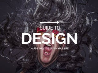 DESIGN
GUIDE TO
HARDS SKILLS TO DESIGN YOUR LIFE
 