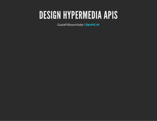 DESIGN HYPERMEDIA APIS
Gustaf Nilsson Kotte / @gustaf_nk

 