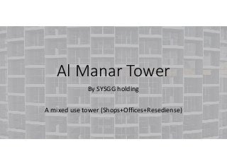 Al Manar Tower
By SYSGG holding
A mixed use tower (Shops+Offices+Resediense)
 