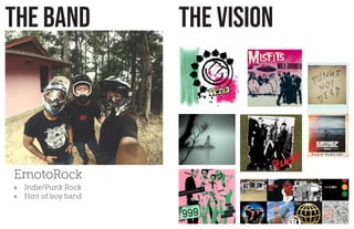 THE BAND
EmotoRock
	» 	 Indie/Punk Rock
	» 	 Hint of boy band
THE VISION
 