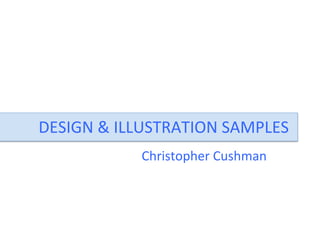 DESIGN	
  &	
  ILLUSTRATION	
  SAMPLES	
  
Christopher	
  Cushman	
  
 