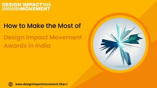 How to Make the Most of
Design Impact Movement
Awards in India
www.designimpactmovement.titan.i
 