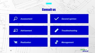 10
Consult us
Realization
Assessment
Advisement
Management
Second opinion
Troubleshooting
 