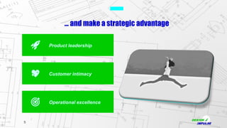 5
… and make a strategic advantage
Operational excellence
Product leadership
Customer intimacy
 