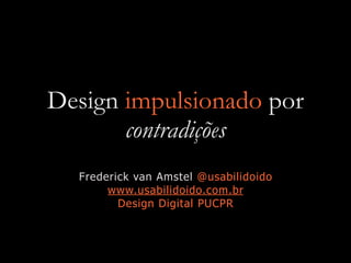 Design impulsionado por
contradições
Frederick van Amstel @usabilidoido
www.usabilidoido.com.br
Design Digital PUCPR
 