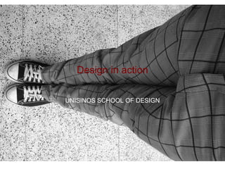 Design in action UNISINOS SCHOOL OF DESIGN 