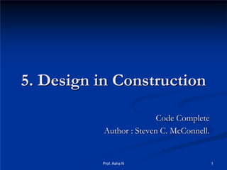 5. Design in Construction
Code Complete
Author : Steven C. McConnell.

Prof. Asha N

1

 