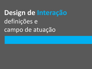 Design de Interação
definições e
campo de atuação
 