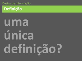 uma
única
definição?
Definição
Design de Informação
 