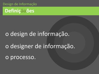 Definiçãoões
Design de Informação
o designer de informação.
o processo.
o design de informação.
 