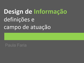 Design de Informação
definições e
campo de atuação
Paula Faria
 