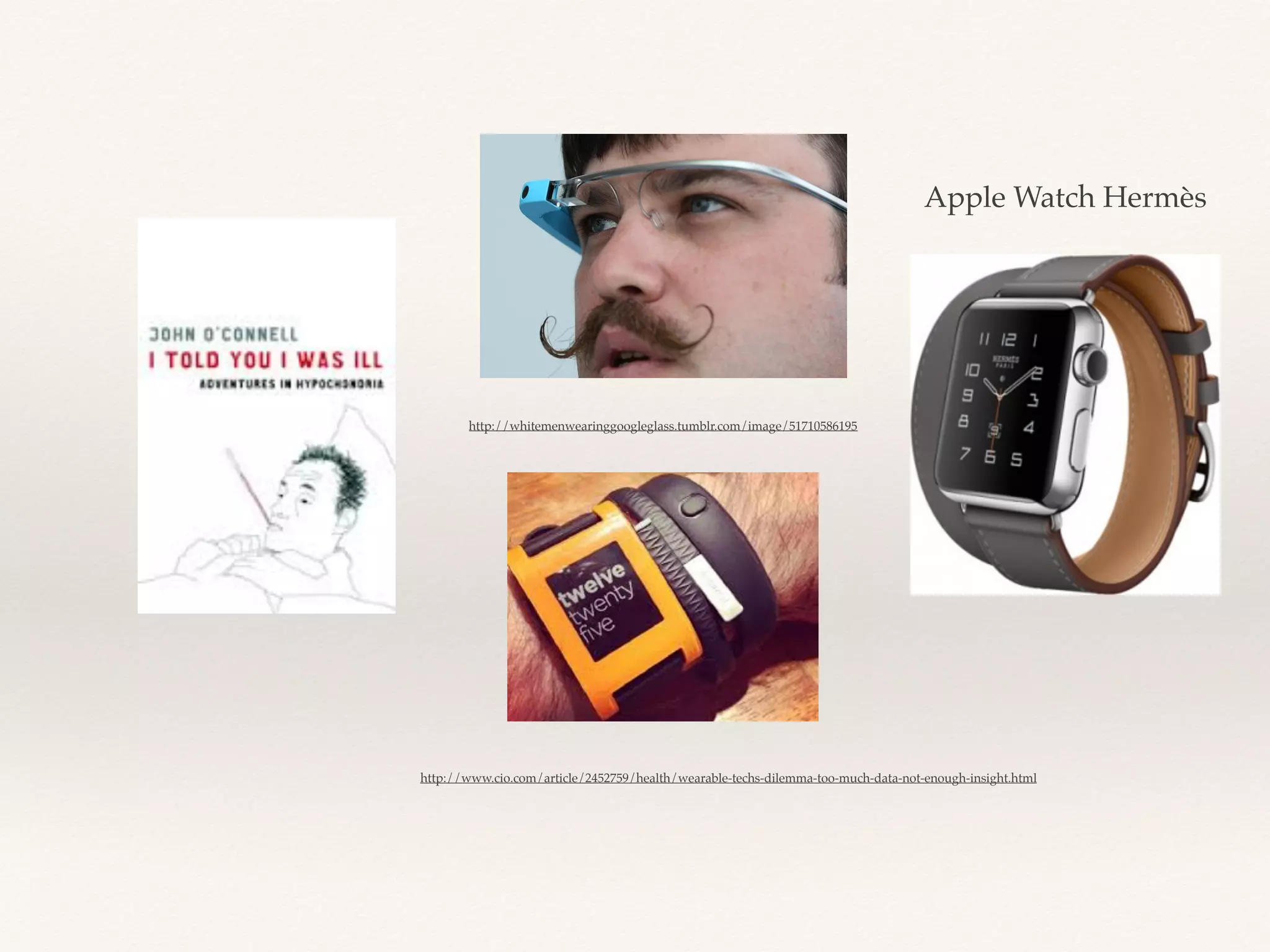 http://whitemenwearinggoogleglass.tumblr.com/image/51710586195
http://www.cio.com/article/2452759/health/wearable-techs-dilemma-too-much-data-not-enough-insight.html
Apple Watch Hermès
 