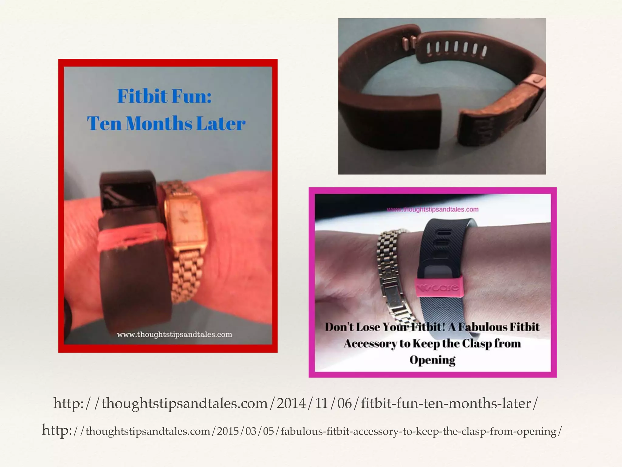 http://thoughtstipsandtales.com/2014/11/06/ﬁtbit-fun-ten-months-later/
http://thoughtstipsandtales.com/2015/03/05/fabulous-ﬁtbit-accessory-to-keep-the-clasp-from-opening/
 