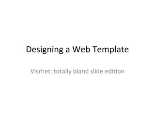 Designing a Web Template
Visrhet: totally bland slide edition
 