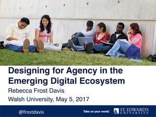 Designing for Agency in the
Emerging Digital Ecosystem
Rebecca Frost Davis
Walsh University, May 5, 2017
@frostdavis	
 