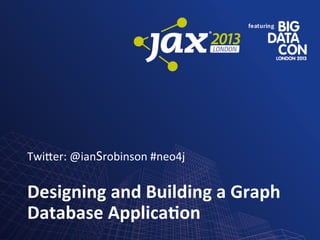 Twi$er:	
  @ianSrobinson	
  #neo4j	
  

Designing	
  and	
  Building	
  a	
  Graph	
  
Database	
  Applica5on	
  

 
