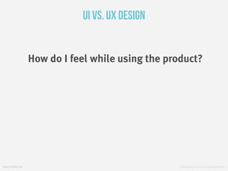 fresh tilled soil Designing A Great User Experience
UI VS. UX Design
How do I feel while using the product?
 